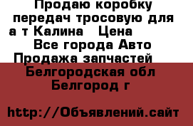 Продаю коробку передач тросовую для а/т Калина › Цена ­ 20 000 - Все города Авто » Продажа запчастей   . Белгородская обл.,Белгород г.